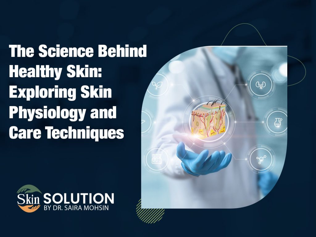 The Science Behind Healthy Skin: Exploring Skin Physiology and Care Techniques